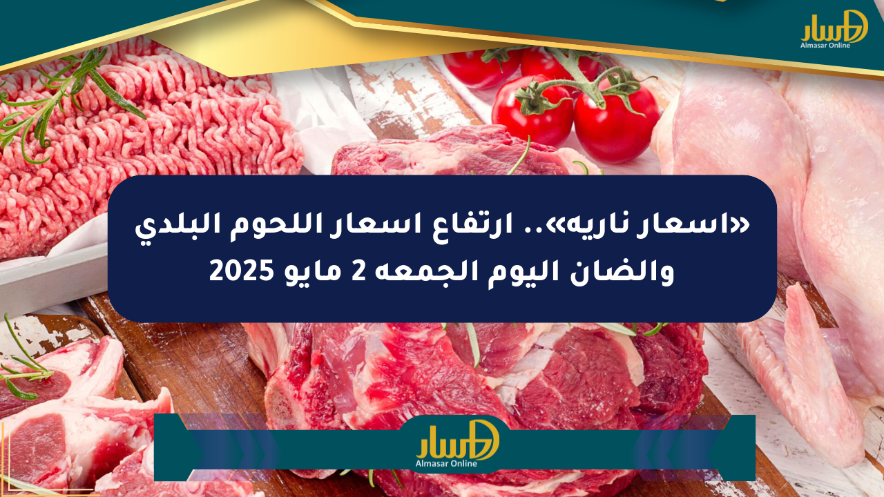 «أسعار نارية».. ارتفاع أسعار اللحوم البلدي والضأن اليوم الجمعة 2 مايو 2025